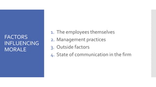 FACTORS
INFLUENCING
MORALE
1. The employees themselves
2. Management practices
3. Outside factors
4. State of communication in the firm
 