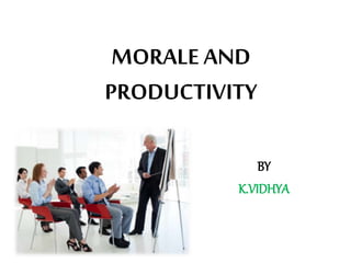 MORALE AND
PRODUCTIVITY
BY
K.VIDHYA
 