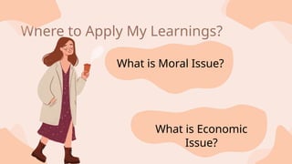 Where to Apply My Learnings?
What is Moral Issue?
What is Economic
Issue?
 
