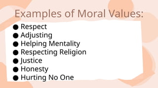 ● Respect
● Adjusting
● Helping Mentality
● Respecting Religion
● Justice
● Honesty
● Hurting No One
Examples of Moral Values:
 