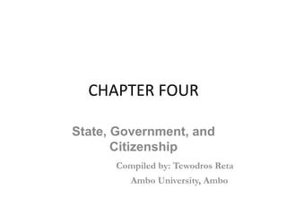 CHAPTER FOUR
State, Government, and
Citizenship
Compiled by: Tewodros Reta
Ambo University, Ambo
 