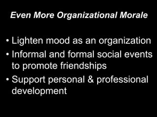 Even More Organizational MoraleLighten mood as an organizationInformal and formal social events to promote friendshipsSupport personal & professional development 