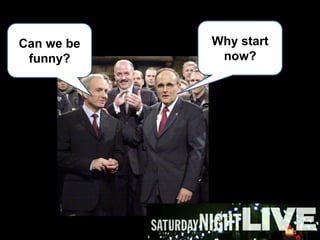 Why start now?Can we be funny?