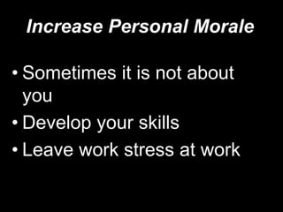 Increase Personal MoraleSometimes it is not about you Develop your skills Leave work stress at work