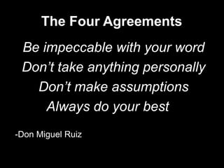 The Four AgreementsBe impeccable with your wordDon’t take anything personallyDon’t make assumptionsAlways do your best-Don Miguel Ruiz