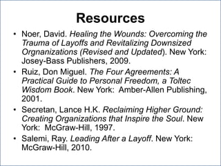 ResourcesNoer, David. Healing the Wounds: Overcoming the Trauma of Layoffs and Revitalizing Downsized Orgnanizations (Revised and Updated). New York:  Josey-Bass Publishers, 2009.