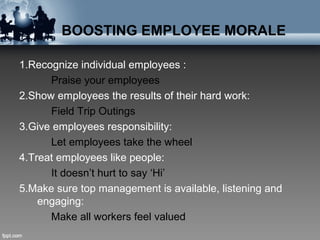 BOOSTING EMPLOYEE MORALE
1.Recognize individual employees :
Praise your employees
2.Show employees the results of their ha...