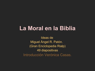 La Moral en la Biblia
Ideas de
Miguel Ángel R. Patón.
(Gran Enciclopedia Rialp)
49 diapositivas
Introducción Verónica Casas.
 