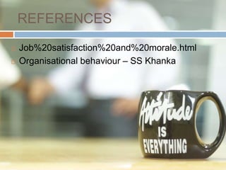REFERENCES
 Job%20satisfaction%20and%20morale.html
 Organisational behaviour – SS Khanka
 