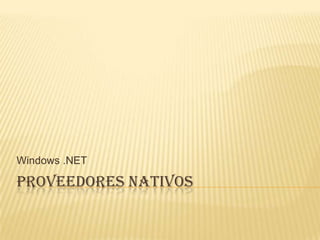 PROVEEDORES NATIVOS
Windows .NET
 