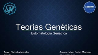Teorías Genéticas
Estomatología Geriátrica
Autor: Nathalia Morales Asesor: Mtro. Pedro Macbani
1
 