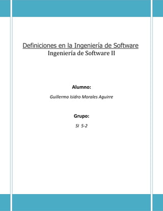 Definiciones en la Ingeniería de Software
Ingeniería de Software II

Alumno:
Guillermo Isidro Morales Aguirre

Grupo:
SI 5-2

 