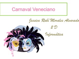 Carnaval Veneciano

       Jessica Rubí Morales Alvarado
                    2D
                Informática
 
