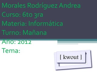 Morales Rodríguez Andrea
Curso: 6to 3ra
Materia: Informática
Turno: Mañana
Año: 2012
Tema:
 