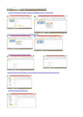 Lección 12 Formato a la Tabla - Ordenar Alfabéticamente e insertar Filas
Lección 13 Formato a la Tabla - Insertar Columnas
Lección 14 Insertar y Eliminar Hojas
Lección 15 Formatos de Fuente, ¿cómo cambiar el aspecto del texto y los números?
Lección 16 Formatos de Fuente
 