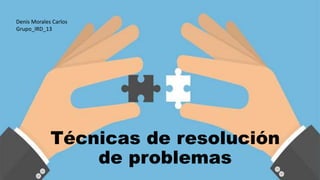 Técnicas de resolución
de problemas
Denis Morales Carlos
Grupo_IRD_13
 