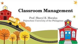 Classroom Management
Prof. Sheryl R. Morales
Polytechnic University of the Philippines
 