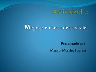 Presentadopor :
MarisolMorales Fuentes
 