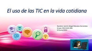 El uso de las TIC en la vida cotidiana
Nombre: Jazmín Abigail Morales Hernández
Grupo: M1C1G41-006
07/junio/2022
 