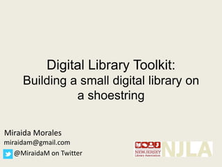 Digital Library Toolkit:
     Building a small digital library on
               a shoestring

Miraida Morales
miraidam@gmail.com
   @MiraidaM on Twitter
 