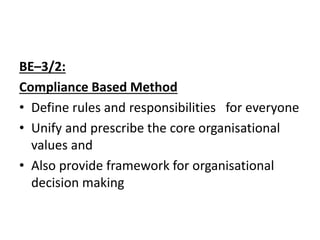 BE–3/2:
Compliance Based Method
• Define rules and responsibilities for everyone
• Unify and prescribe the core organisational
values and
• Also provide framework for organisational
decision making
 