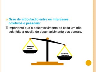  Grau de articulação entre os interesses
  coletivos e pessoais:
É importante que o desenvolvimento de cada um não
  seja feito à revelia do desenvolvimento dos demais.
 
