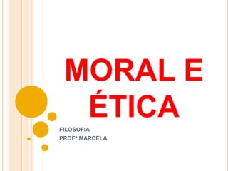MORAL E
  ÉTICA
FILOSOFIA
PROFª MARCELA
 