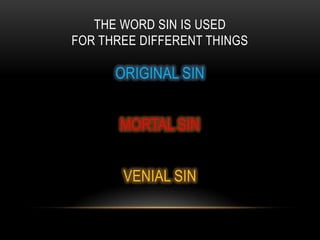 THE WORD SIN IS USED
FOR THREE DIFFERENT THINGS

      ORIGINAL SIN


       MORTAL SIN


       VENIAL SIN
 