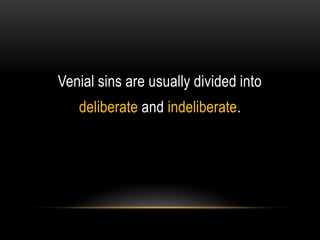 Venial sins are usually divided into
   deliberate and indeliberate.
 