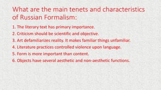What are the main tenets and characteristics
of Russian Formalism:
1. The literary text has primary importance.
2. Critici...