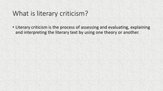 What is literary criticism?
• Literary criticism is the process of assessing and evaluating, explaining
and interpreting t...
