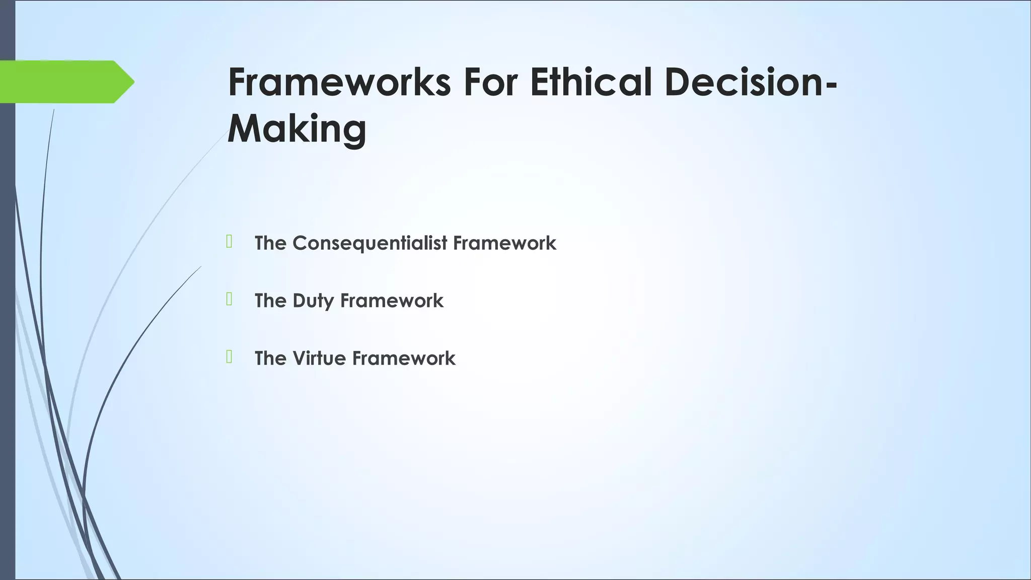 Frameworks For Ethical Decision-
Making
 The Consequentialist Framework
 The Duty Framework
 The Virtue Framework
 