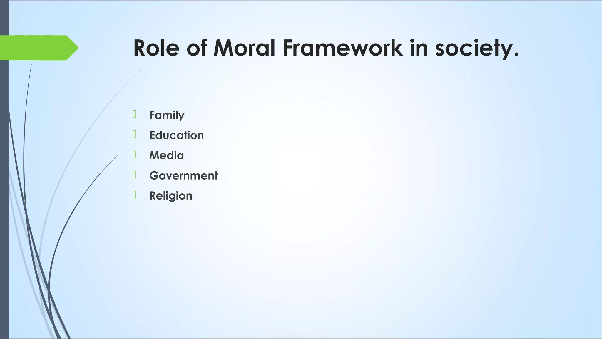 Role of Moral Framework in society.
 Family
 Education
 Media
 Government
 Religion
 