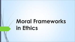 Moral Frameworks
in Ethics
 