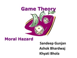 Game Theory




Moral Hazard
               Sandeep Gunjan
               Ashok Bhardwaj
               Khyati Bhola
 