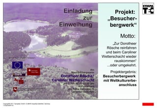 Copyright© 2011, Sympatec GmbH, D-38678 Clausthal-Zellerfeld, Germany 11E02O03R D Motto:   „ Zur Dorotheer Rösche reinfahren und beim Caroliner Wetterschacht wieder rauskommen“ ...oder umgekehrt. Projektergebnis: Besucherbergwerk  mit Weltkulturerbe- anschluss Projekt:  „Besucher- bergwerk“ 