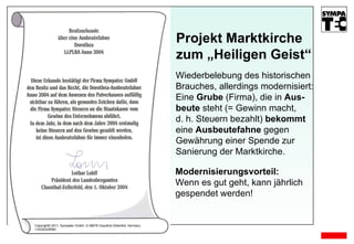 Copyright© 2011, Sympatec GmbH, D-38678 Clausthal-Zellerfeld, Germany 11E02O03R D Wiederbelebung des historischen  Brauches, allerdings modernisiert: Eine  Grube  (Firma), die in  Aus- beute  steht (= Gewinn macht,  d. h. Steuern bezahlt)  bekommt   eine  Ausbeutefahne  gegen  Gewährung einer Spende zur  Sanierung der Marktkirche. Projekt Marktkirche zum „Heiligen Geist“ Modernisierungsvorteil:   Wenn es gut geht, kann jährlich  gespendet werden! 
