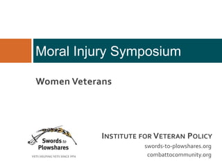 Moral Injury Symposium
swords-to-plowshares.org
combattocommunity.org
INSTITUTE FOR VETERAN POLICY
Women Veterans
 