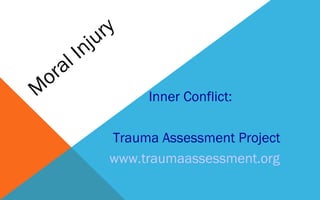 M
oral Injury
Inner Conflict:
Trauma Assessment Project
www.traumaassessment.org
 