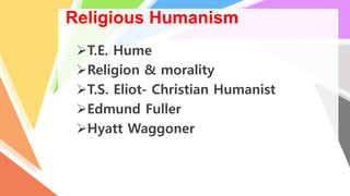 Religious Humanism
T.E. Hume
Religion & morality
T.S. Eliot- Christian Humanist
Edmund Fuller
Hyatt Waggoner
 