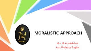 MORALISTIC APPROACH
Mrs. M. Annalakshmi
Asst. Professor, English
 