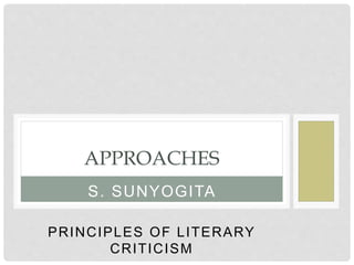 S. SUNYOGITA
PRINCIPLES OF LITERARY
CRITICISM
APPROACHES
 