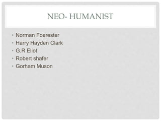 NEO- HUMANIST
• Norman Foerester
• Harry Hayden Clark
• G.R Eliot
• Robert shafer
• Gorham Muson
 