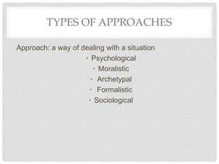 TYPES OF APPROACHES
Approach: a way of dealing with a situation
• Psychological
• Moralistic
• Archetypal
• Formalistic
• Sociological
 