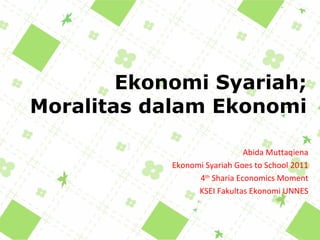 Ekonomi Syariah; Moralitas dalam Ekonomi Abida Muttaqiena Ekonomi Syariah Goes to School 2011 4 th  Sharia Economics Moment KSEI Fakultas Ekonomi UNNES 