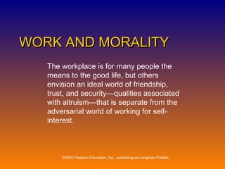 WORK AND MORALITY The workplace is for many people the means to the good life, but others envision an ideal world of friendship, trust, and security—qualities associated with altruism—that is separate from the adversarial world of working for self-interest. 