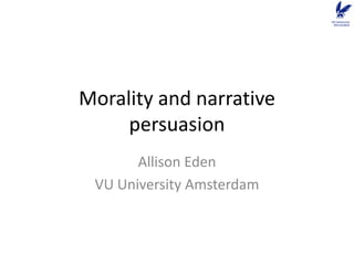 Morality and narrative
persuasion
Allison Eden
VU University Amsterdam
 