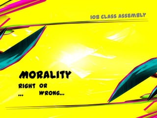 or Wrong… Morality 10B Class Assembly Right… 