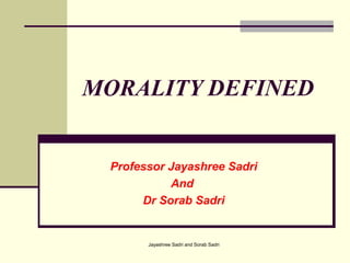 Jayashree Sadri and Sorab Sadri
MORALITY DEFINED
Professor Jayashree Sadri
And
Dr Sorab Sadri
 