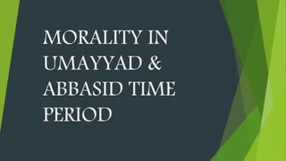 MORALITY IN
UMAYYAD &
ABBASID TIME
PERIOD
 